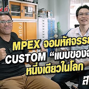 MPEX จอมหัศจรรย์ Custom “แบบของฉัน” หนึ่งเดียวในโลก